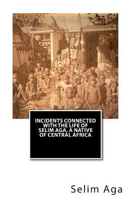 Incidents Connected with the Life of Selim Aga, A Native of Central Africa by Selim Aga