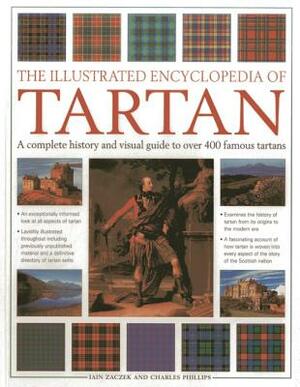 The Illustrated Encyclopedia of Tartan: A Complete History and Visual Guide to Over 400 Famous Tartans by Iain Zaczek, Charles Phillips