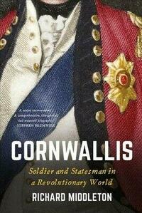 Cornwallis: Soldier and Statesman in a Revolutionary World by C. Richard Middleton