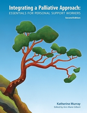 Integrating a Palliative Approach: Essentials for Personal Support Workers; Second Edition by Katherine Murray