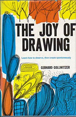 The Joy of Drawing: Learn How to Observe, Then Create Spontaneously by Gerhard Gollwitzer