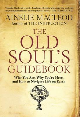 The Old Soul's Guidebook: Who You Are, Why You're Here, & How to Navigate Life on Earth by Ainslie MacLeod