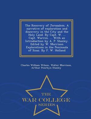 The Recovery of Jerusalem. a Narrative of Exploration and Discovery in the City and the Holy Land. by Capt. W. ... Capt. Warren. ... with an Introduct by Charles William Wilson, Arthur Penrhyn Stanley, Walter Morrison