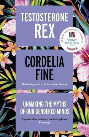 Testosterone Rex: Unmaking the Myths of Our Gendered Minds by Cordelia Fine