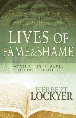 Lives of Fame & Shame: Fascinating Figures in Bible History by Herbert Lockyer