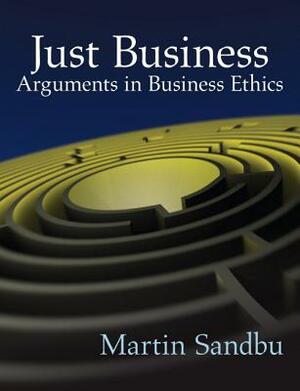 Just Business: Arguments in Business Ethics by Martin Sandbu