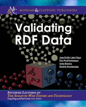 Validating Rdf Data by Jose Emilio Labra Gayo, Eric Prud'hommeaux, Iovka Boneva