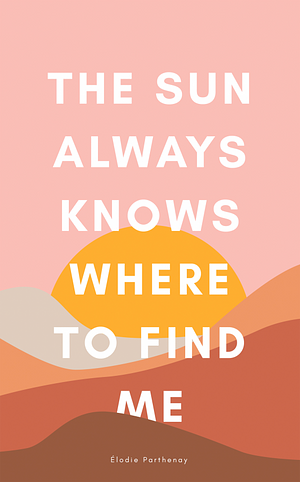 The Sun Always Knows Where to Find Me by Elodie Parthenay, Elodie Parthenay