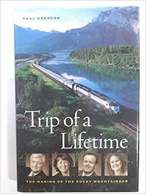 Trip of a Lifetime: The Making of the Rocky Mountaineer by Paul Grescoe