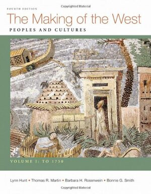 The Making of the West: Peoples and Cultures, Volume I: To 1750 by Thomas R. Martin, Bonnie G. Smith, Lynn Hunt, Barbara H. Rosenwein