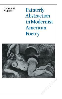Painterly Abstraction in Modernist American Poetry by Charles Altieri