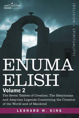 Enuma Elish: Volume 2: The Seven Tablets of Creation; The Babylonian and Assyrian Legends Concerning the Creation of the World and by Leonard W. King