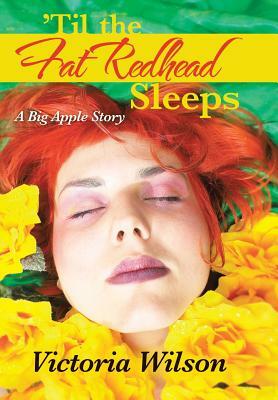 'Til the Fat Redhead Sleeps: A Big Apple Story by Victoria Wilson