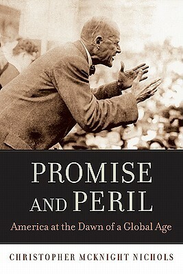 Promise and Peril: America at the Dawn of a Global Age by Christopher McKnight Nichols