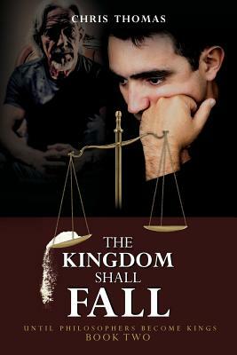 The Kingdom Shall Fall: Until Philosophers Become Kings Book Two by Chris Thomas