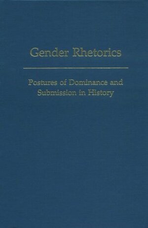 Gender Rhetorics: Postures Of Dominance And Submission In History by Richard C. Trexler