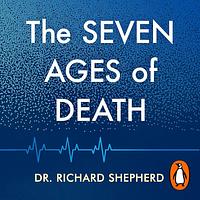 The Seven Ages of Death: A Forensic Pathologist's Journey Through Life by Dr. Richard Shepherd