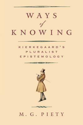 Ways of Knowing: Kierkegaard's Pluralist Epistemology by M. G. Piety