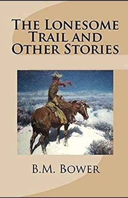 The Lonesome Trail and Other Stories Illustrated by B. M. Bower