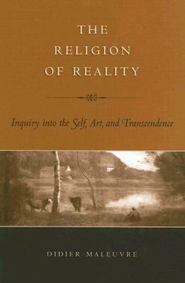 The Religion of Reality: Inquiry Into the Self, Art, and Transcendence by Didier Maleuvre