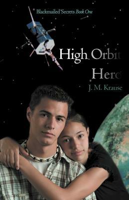 High Orbit Hero: A Blackmailed Teen's Struggle to Protect His Sister by J. M. Krause