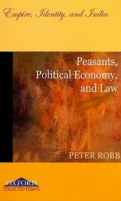 Peasants, Political Economy, and Law: Empire, Identity, and India by Peter Robb