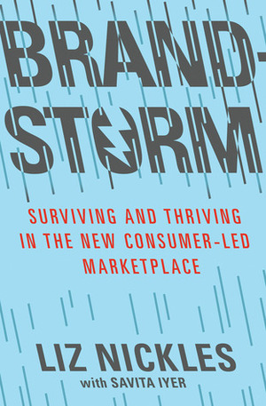 Brandstorm: Surviving and Thriving in the New Consumer-Led Marketplace by Savita Iyer, Liz Nickles