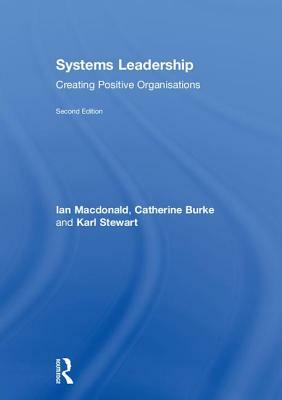 Systems Leadership: Creating Positive Organisations by Ian McDonald, Karl Stewart, Catherine Burke