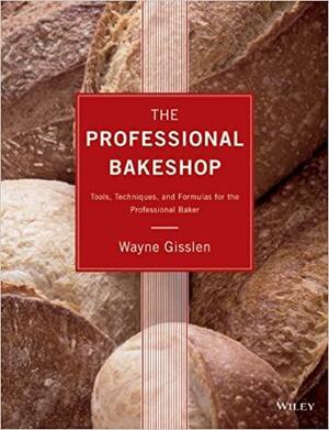 The Professional Bakeshop: Tools, Techniques, and Formulas for the Professional Baker by Wayne Gisslen