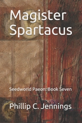 Magister Spartacus: Seedworld Paeon: Book Seven by Phillip C. Jennings