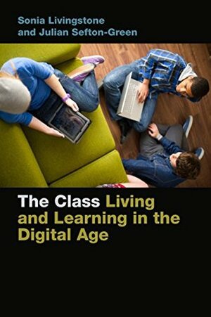 The Class: Living and Learning in the Digital Age (Connected Youth and Digital Futures) by Sonia Livingstone, Julian Sefton-Green