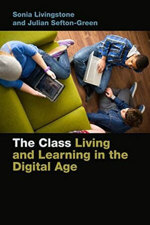 The Class: Living and Learning in the Digital Age (Connected Youth and Digital Futures) by Julian Sefton-Green, Sonia Livingstone