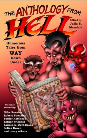 The Anthology From Hell: Humorous Tales from WAY Down Under by Julia S. Mandala, Spider Robinson, Robert Sheckley, Mike Resnick, G.R. Sixbury, Selina Rosen, Esther M. Friesner, Glenn R. Sixbury, Lawrence Watt-Evans