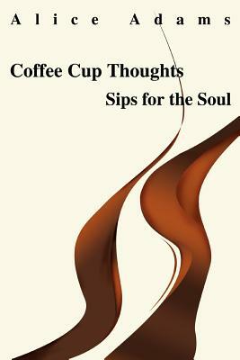 Coffee Cup Thoughts: Sips for the Soul by Alice Adams