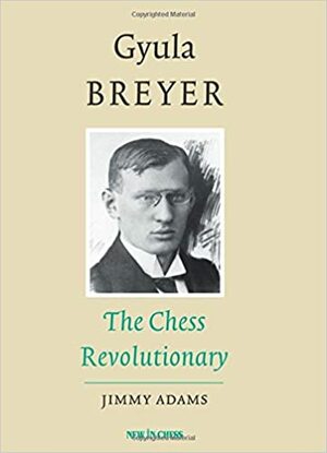 Gyula Breyer: The Chess Revolutionary by Jimmy Adams