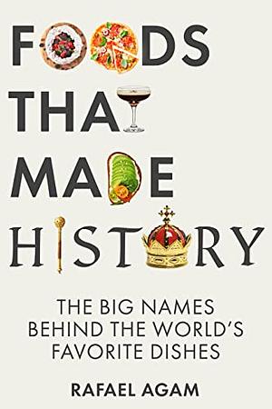 Foods That Made History: The Big Names Behind the World's Favorite Dishes by Rafael Agam