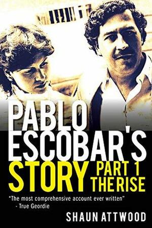 Pablo Escobar's Story 1: The Rise by Shaun Attwood