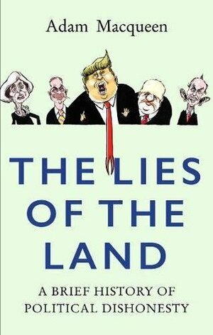 The Lies of the Land: A Brief History of Political Dishonesty by Adam Macqueen