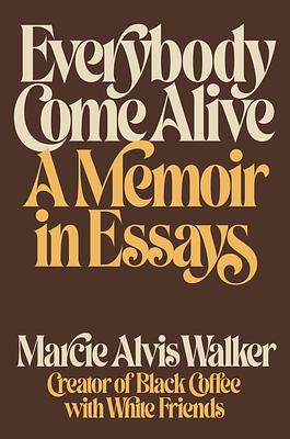 Everybody Come Alive: A Memoir in Essays by Marcie Alvis Walker