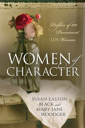 Women of Character: Profiles of 100 Prominent LDS Women by Mary Jane Woodger, Susan Easton Black