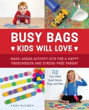 Busy Bags Kids Will Love: Make-Ahead Activity Kits for a Happy Preschooler and Stress-Free Parent by Sara McClure