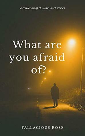 What Are You Afraid Of?: A Collection of Chilling Tales by Fallacious Rose