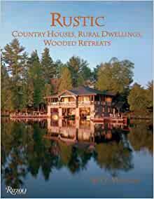 Rustic: Country Houses, Rural Dwellings, Wooded Retreats by Bret Morgan