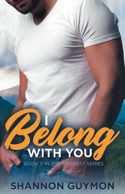 I Belong With You: Book 2 in the Fircrest Series by Shannon Guymon