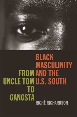 Black Masculinity and the U.S. South: From Uncle Tom to Gangsta by Riché Richardson