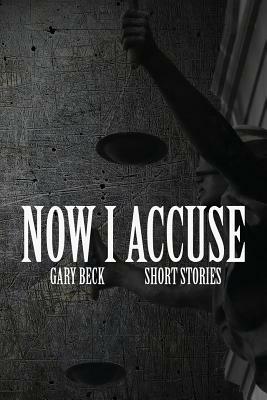 Now I Accuse by Gary Beck