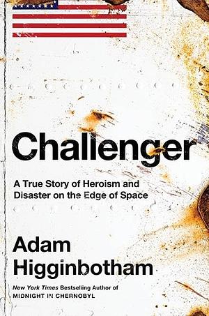 Challenger: A True Story of Heroism and Disaster on the Edge of Space by Adam Higginbotham