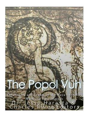 The Popol Vuh: The History and Legacy of the Maya's Creation Myth and Epic Legends by Charles River Editors, Jesse Harasta