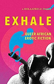 Exhale: African queer anthology by Akou Midaje, Yvonne Ethagene, Mercy Minah, Lawrence Mashiyane, Nakhane, Kabelo Motsoeneng, Lady Nwadike, Fiske Nyirongo, Mubanga Kalimamukwento, Tshegofatso Senne, OluTimehin Adegbeye, Cisi Eze, VonZiGo