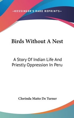 Birds Without A Nest: A Story Of Indian Life And Priestly Oppression In Peru by Clorinda Matto de Turner